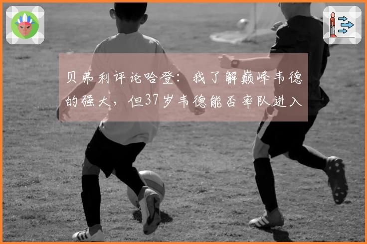 贝弗利评论哈登：我了解巅峰韦德的强大，但37岁韦德能否率队进入总决赛？
