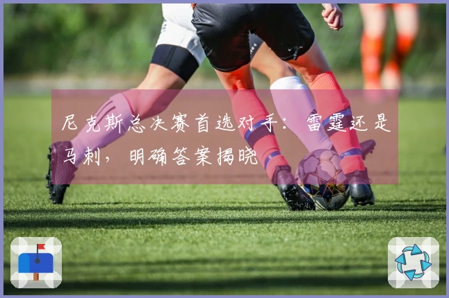 尼克斯总决赛首选对手：雷霆还是马刺，明确答案揭晓